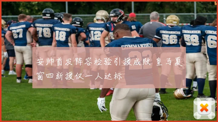 安帅首发阵容检验引援成败 皇马夏窗四新援仅一人达标