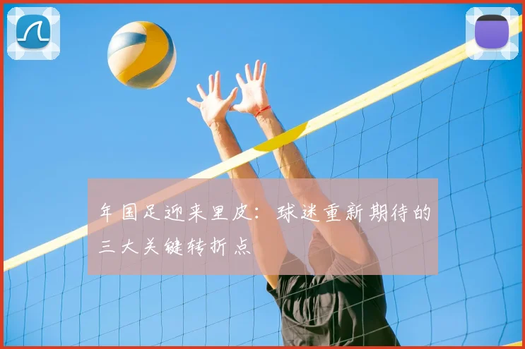 年国足迎来里皮：球迷重新期待的三大关键转折点