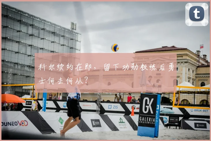科尔续约在即，留下功勋教练后勇士何去何从？