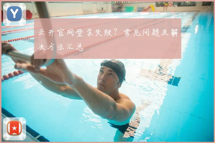 云开官网登录失败？常见问题及解决方法汇总