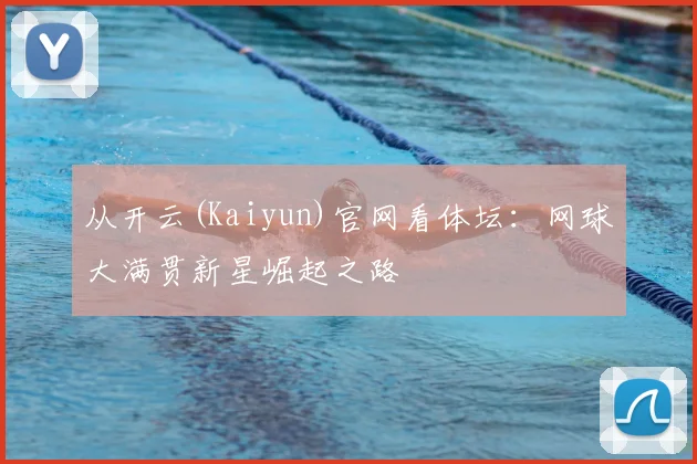 从开云(Kaiyun)官网看体坛：网球大满贯新星崛起之路