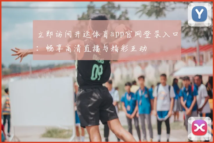 立即访问开运体育app官网登录入口：畅享高清直播与精彩互动