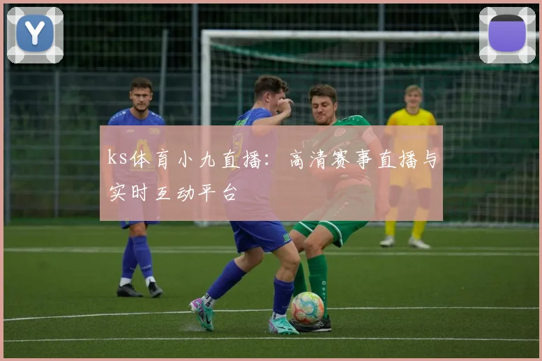 ks体育小九直播：高清赛事直播与实时互动平台