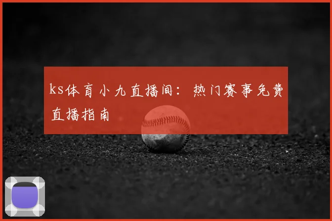ks体育小九直播间：热门赛事免费直播指南