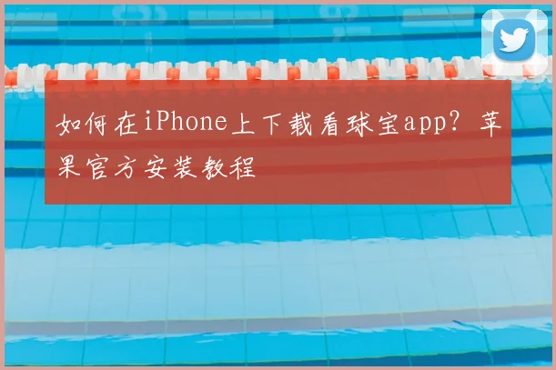 如何在iPhone上下载看球宝app？苹果官方安装教程