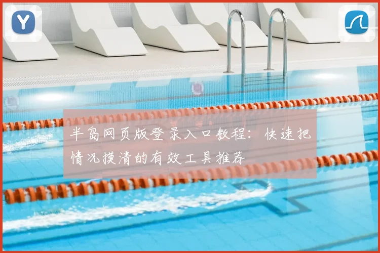 半岛网页版登录入口教程：快速把情况摸清的有效工具推荐