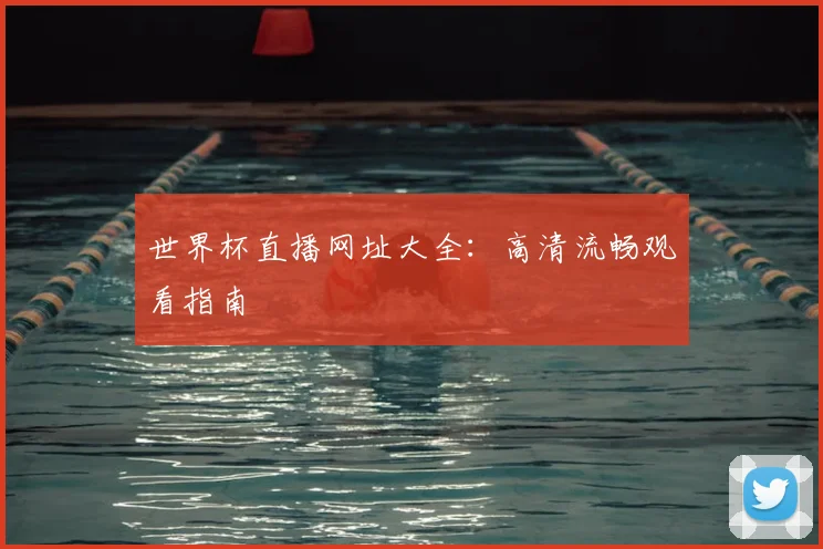 世界杯直播网址大全：高清流畅观看指南