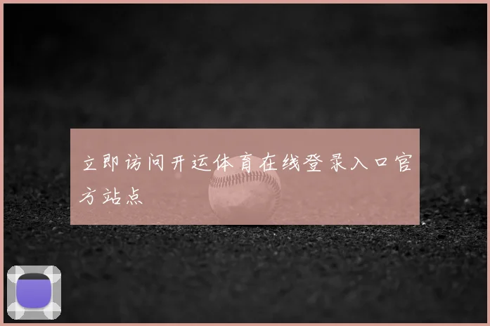 立即访问开运体育在线登录入口官方站点