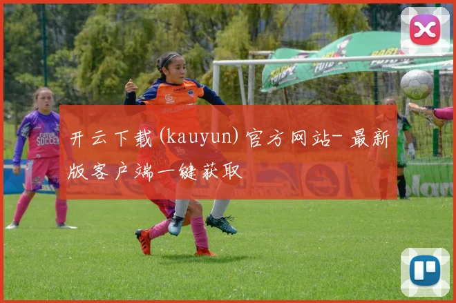 开云下载(kauyun)官方网站- 最新版客户端一键获取