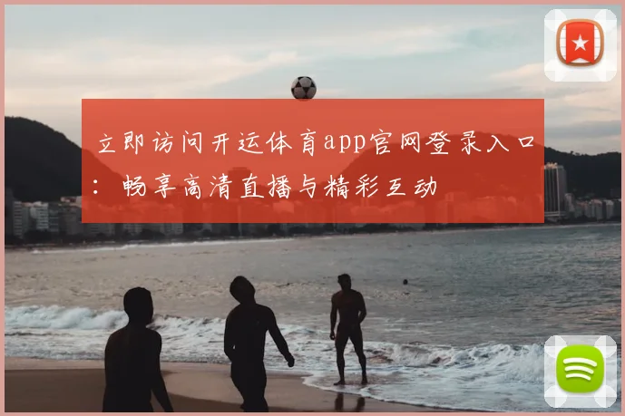 立即访问开运体育app官网登录入口：畅享高清直播与精彩互动