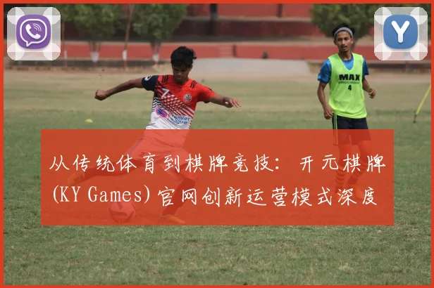 从传统体育到棋牌竞技：开元棋牌(KY Games)官网创新运营模式深度分析
