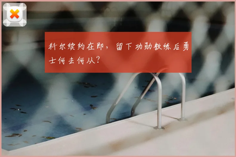 科尔续约在即，留下功勋教练后勇士何去何从？