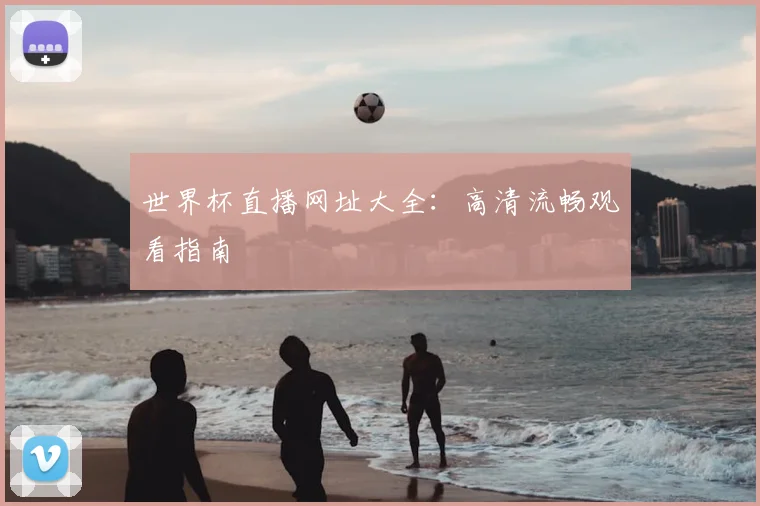 世界杯直播网址大全：高清流畅观看指南