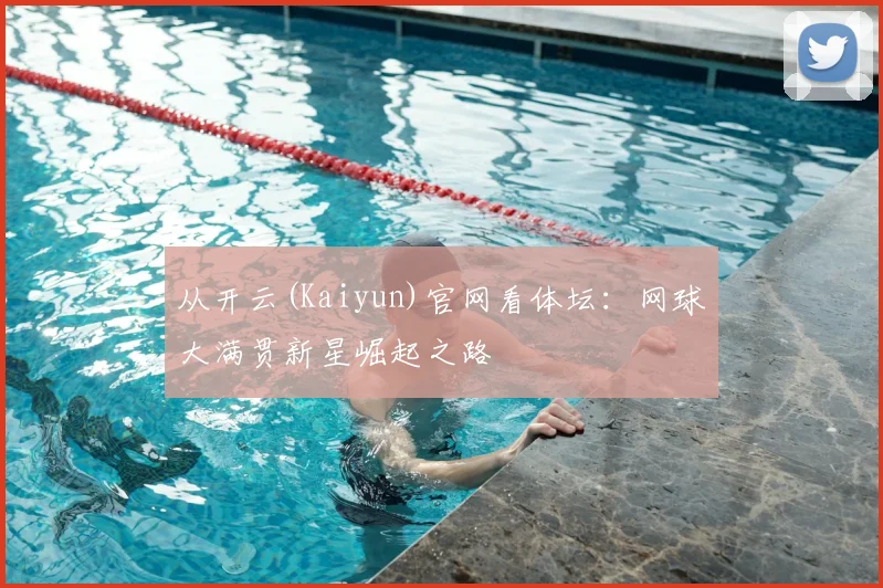 从开云(Kaiyun)官网看体坛：网球大满贯新星崛起之路