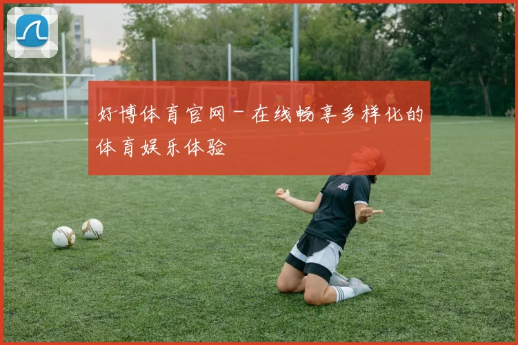 好博体育官网 - 在线畅享多样化的体育娱乐体验