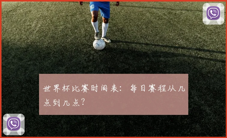 世界杯比赛时间表：每日赛程从几点到几点？