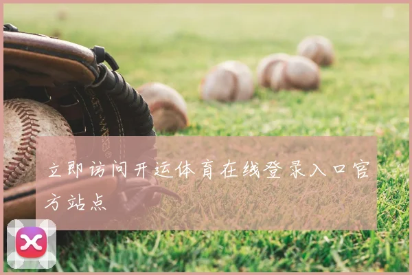 立即访问开运体育在线登录入口官方站点
