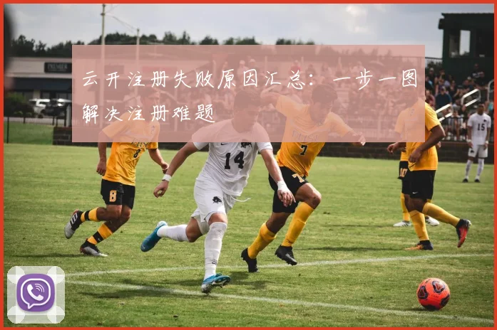 云开注册失败原因汇总：一步一图解决注册难题