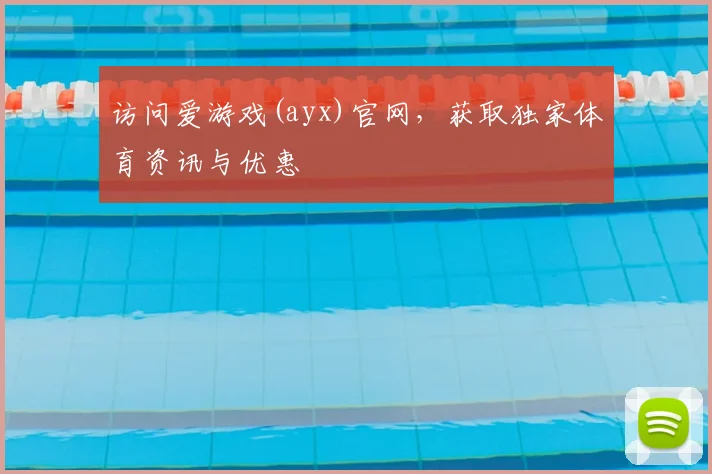 访问爱游戏(ayx)官网，获取独家体育资讯与优惠