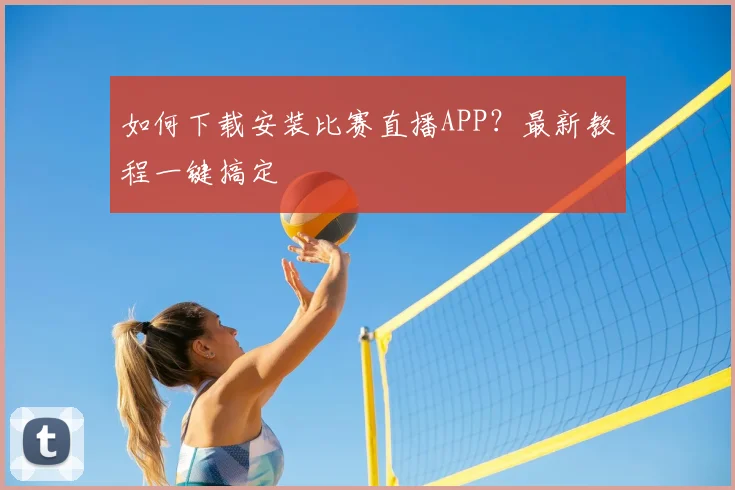 如何下载安装比赛直播APP？最新教程一键搞定