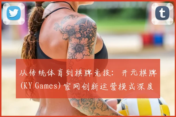 从传统体育到棋牌竞技：开元棋牌(KY Games)官网创新运营模式深度分析