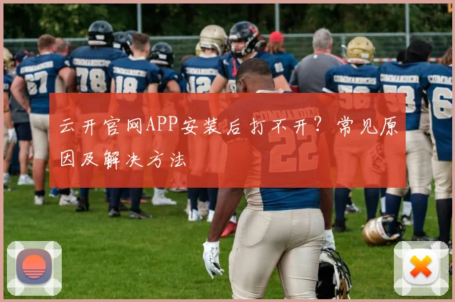 云开官网APP安装后打不开?常见原因及解决方法