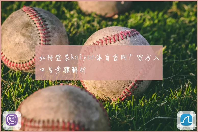 如何登录kaiyun体育官网？官方入口与步骤解析