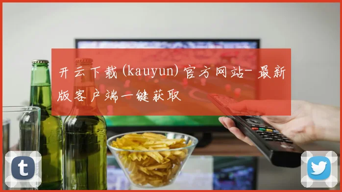 开云下载(kauyun)官方网站- 最新版客户端一键获取