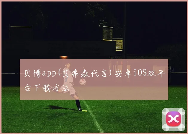贝博app(艾弗森代言)安卓iOS双平台下载方法