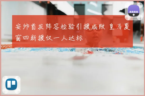 安帅首发阵容检验引援成败 皇马夏窗四新援仅一人达标