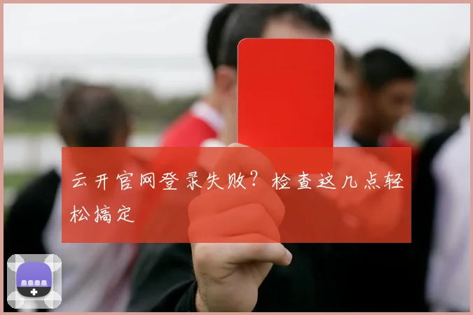 云开官网登录失败？检查这几点轻松搞定