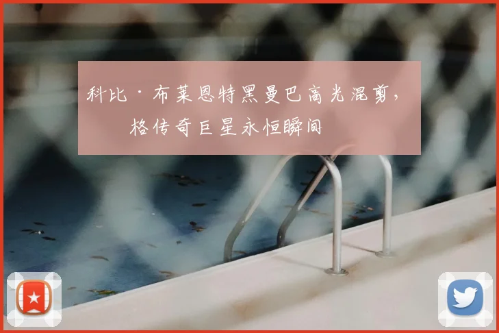 科比·布莱恩特黑曼巴高光混剪，定格传奇巨星永恒瞬间