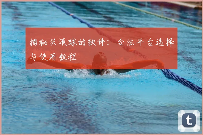 揭秘买滚球的软件:合法平台选择与使用教程