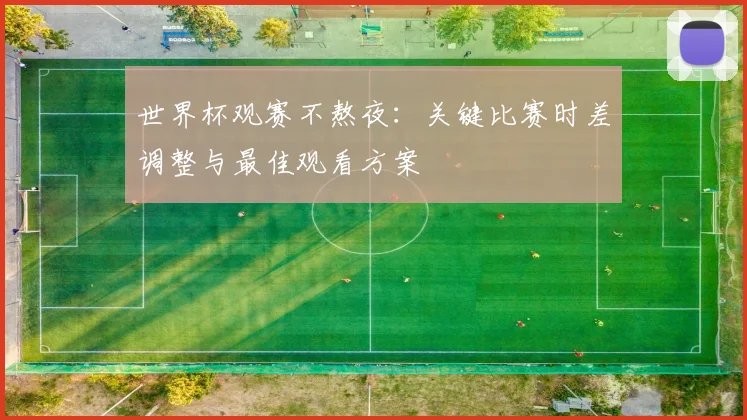 世界杯观赛不熬夜：关键比赛时差调整与最佳观看方案