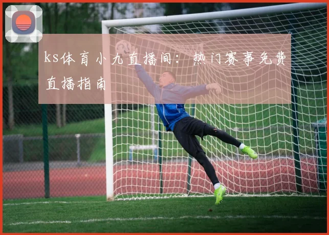 ks体育小九直播间：热门赛事免费直播指南